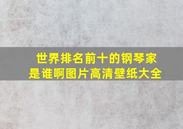 世界排名前十的钢琴家是谁啊图片高清壁纸大全