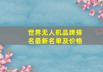 世界无人机品牌排名最新名单及价格