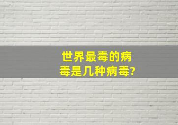 世界最毒的病毒是几种病毒?