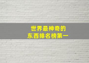 世界最神奇的东西排名榜第一