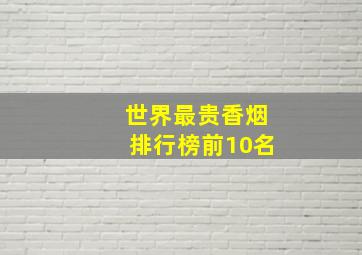 世界最贵香烟排行榜前10名