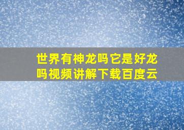 世界有神龙吗它是好龙吗视频讲解下载百度云