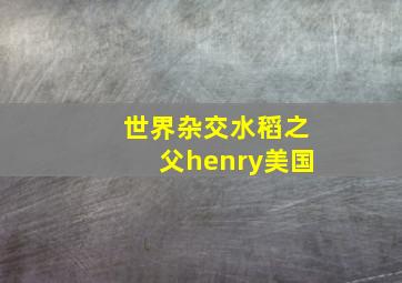 世界杂交水稻之父henry美国