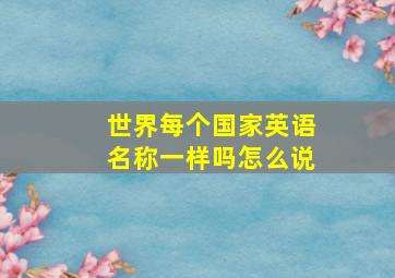 世界每个国家英语名称一样吗怎么说