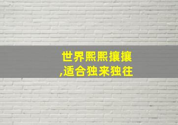 世界熙熙攘攘,适合独来独往