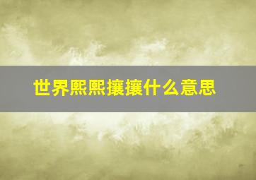 世界熙熙攘攘什么意思