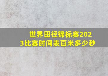 世界田径锦标赛2023比赛时间表百米多少秒