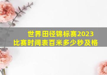 世界田径锦标赛2023比赛时间表百米多少秒及格