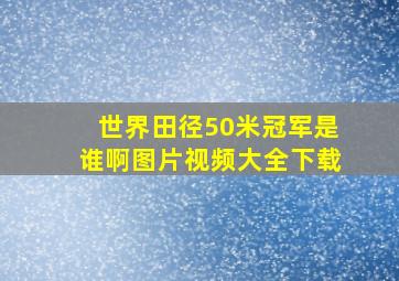 世界田径50米冠军是谁啊图片视频大全下载