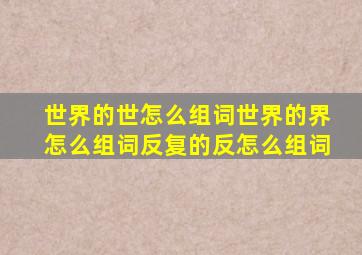 世界的世怎么组词世界的界怎么组词反复的反怎么组词