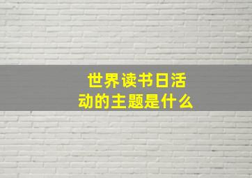 世界读书日活动的主题是什么