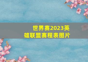 世界赛2023英雄联盟赛程表图片