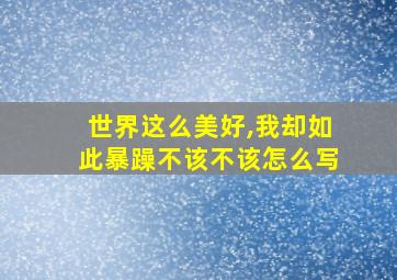 世界这么美好,我却如此暴躁不该不该怎么写