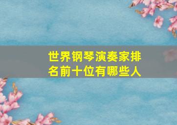 世界钢琴演奏家排名前十位有哪些人