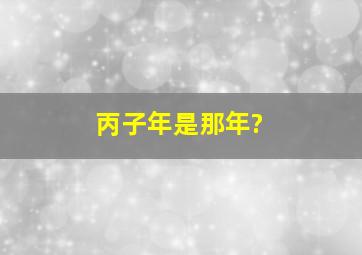 丙子年是那年?