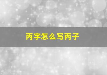 丙字怎么写丙子