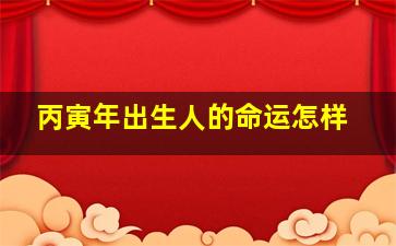 丙寅年出生人的命运怎样