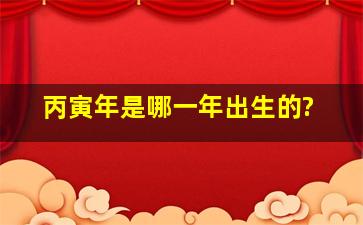 丙寅年是哪一年出生的?