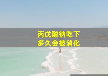 丙戊酸钠吃下多久会被消化