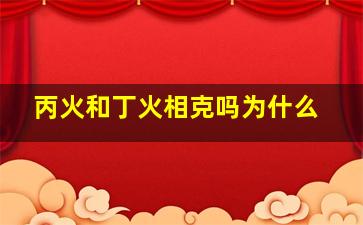 丙火和丁火相克吗为什么