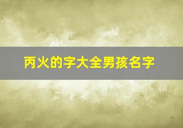 丙火的字大全男孩名字