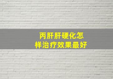 丙肝肝硬化怎样治疗效果最好