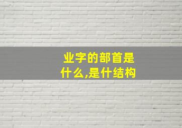 业字的部首是什么,是什结构