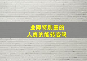 业障特别重的人真的能转变吗