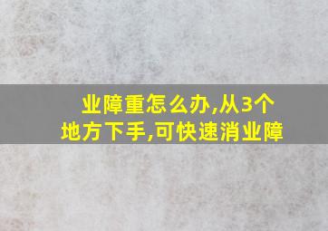 业障重怎么办,从3个地方下手,可快速消业障