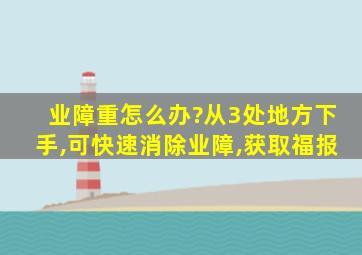 业障重怎么办?从3处地方下手,可快速消除业障,获取福报