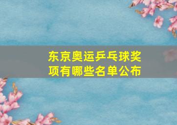 东京奥运乒乓球奖项有哪些名单公布