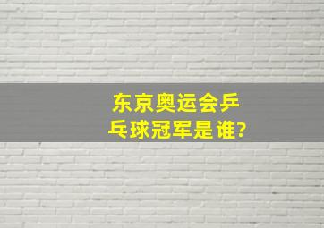 东京奥运会乒乓球冠军是谁?