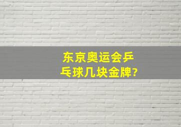 东京奥运会乒乓球几块金牌?