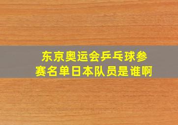 东京奥运会乒乓球参赛名单日本队员是谁啊