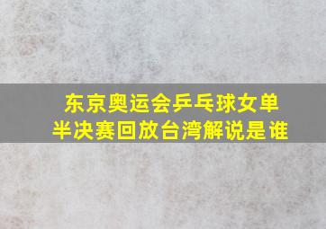 东京奥运会乒乓球女单半决赛回放台湾解说是谁