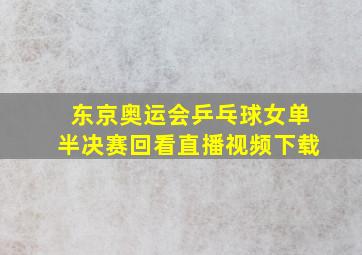 东京奥运会乒乓球女单半决赛回看直播视频下载