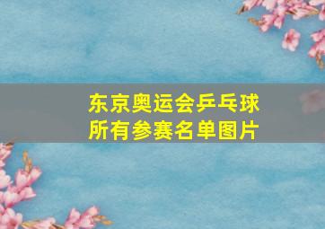 东京奥运会乒乓球所有参赛名单图片