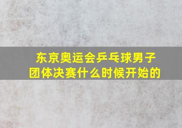 东京奥运会乒乓球男子团体决赛什么时候开始的