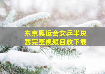 东京奥运会女乒半决赛完整视频回放下载