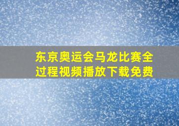 东京奥运会马龙比赛全过程视频播放下载免费