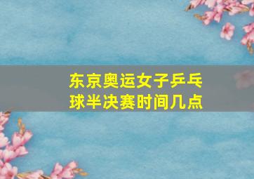 东京奥运女子乒乓球半决赛时间几点