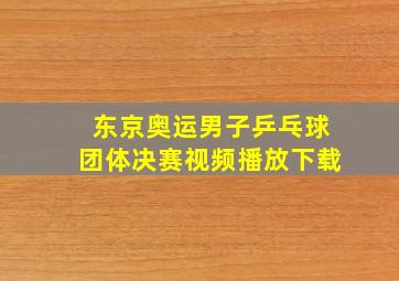 东京奥运男子乒乓球团体决赛视频播放下载