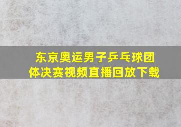 东京奥运男子乒乓球团体决赛视频直播回放下载