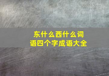 东什么西什么词语四个字成语大全