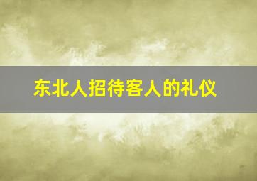 东北人招待客人的礼仪