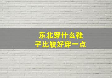 东北穿什么鞋子比较好穿一点