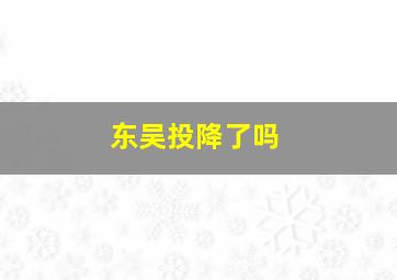 东吴投降了吗