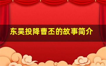 东吴投降曹丕的故事简介