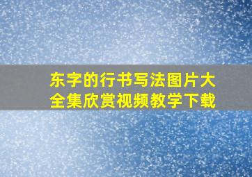 东字的行书写法图片大全集欣赏视频教学下载