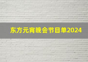 东方元宵晚会节目单2024